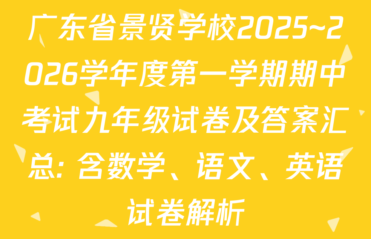 广东省景贤学校2025~2026学年度第一学期期中考试九年级试卷及答案汇总: 含数学、语文、英语试卷解析 广东省景贤学校2025~2026学年度第一学期期中考试九年级试卷及答案汇总: 含数学、语文、英语试卷解析